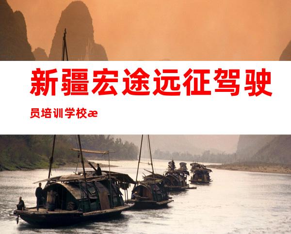 新疆宏途远征驾驶员培训学校有限公司